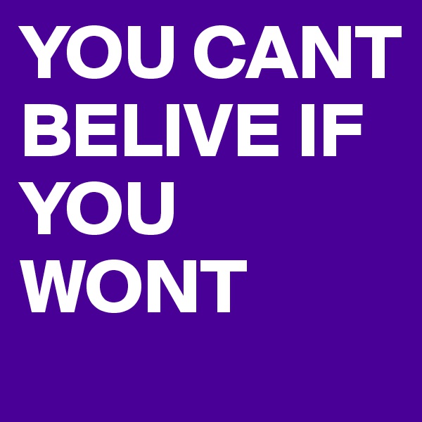 YOU CANT BELIVE IF YOU WONT
