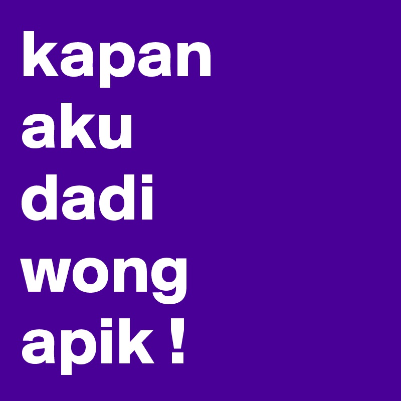 kapan
aku
dadi
wong
apik !