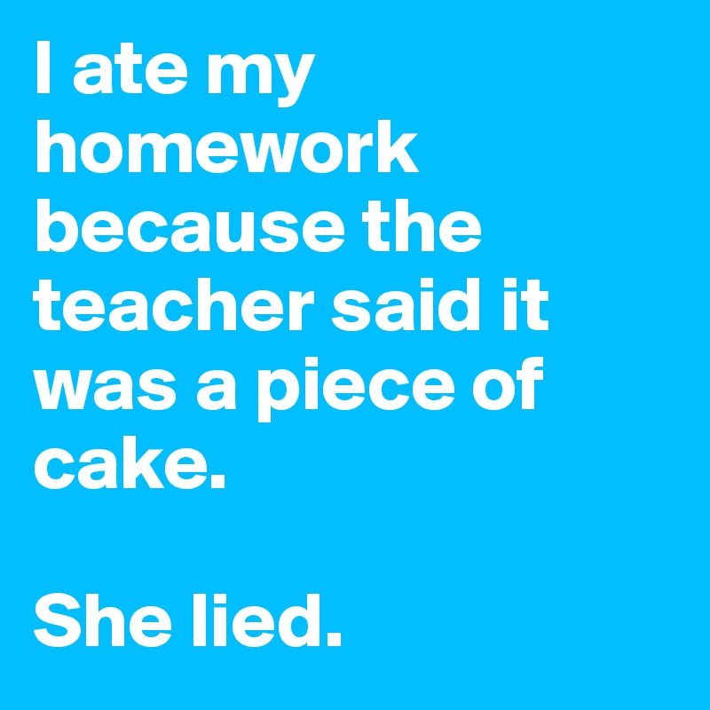 i-ate-my-homework-because-the-teacher-said-it-was-a-piece-of-cake-she-lied-post-by-patuljak