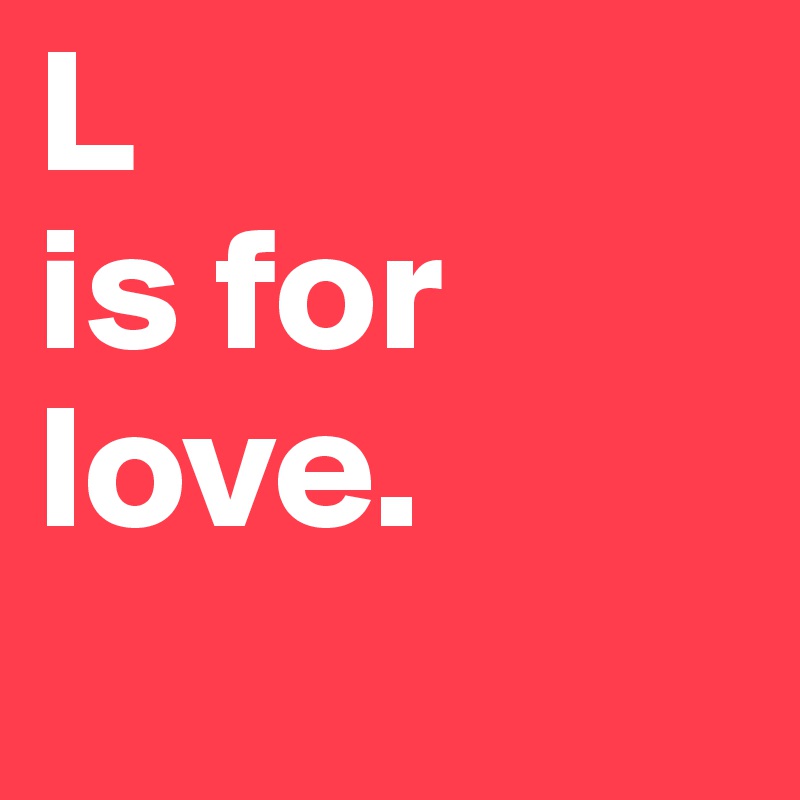 L
is for
love.
