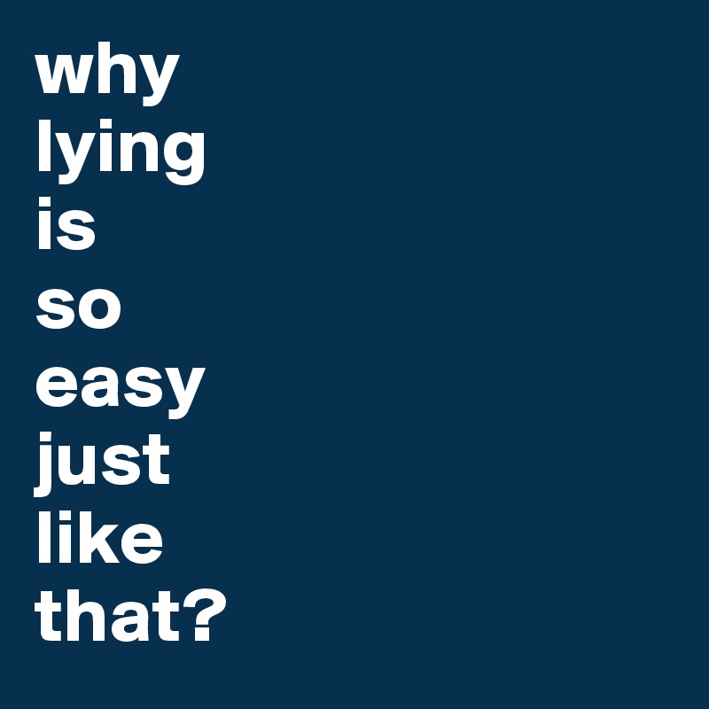 why 
lying
is
so
easy
just
like
that?