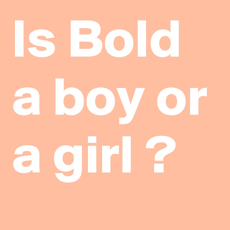 Is Bold a boy or a girl ?
