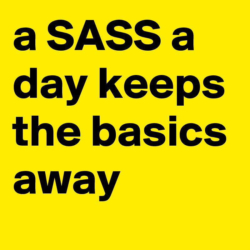 a SASS a day keeps the basics away 