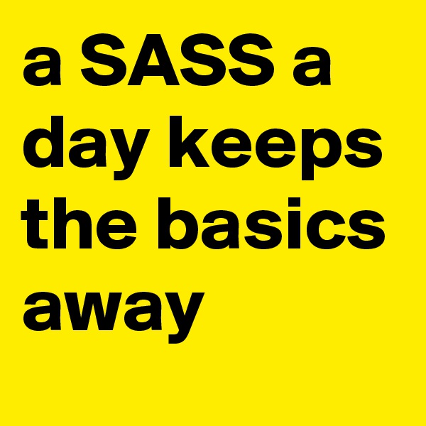 a SASS a day keeps the basics away 