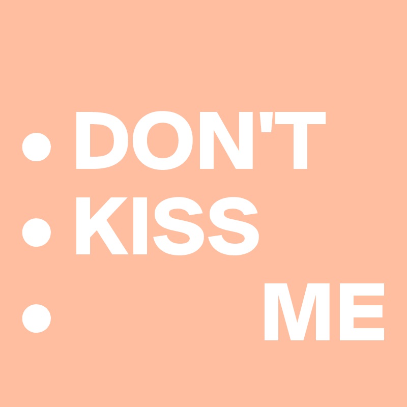   
• DON'T
• KISS            •            ME                                