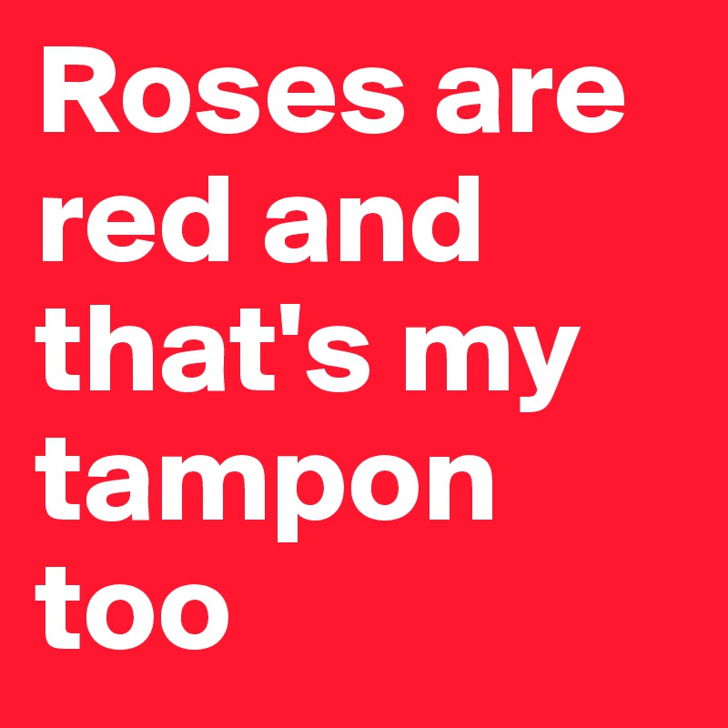 Roses are red and that's my tampon too