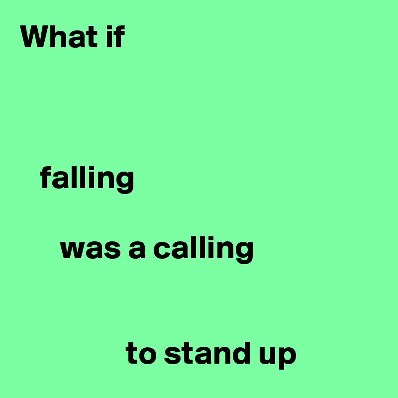 What if



   falling

      was a calling


                to stand up