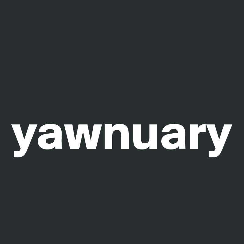 

yawnuary
