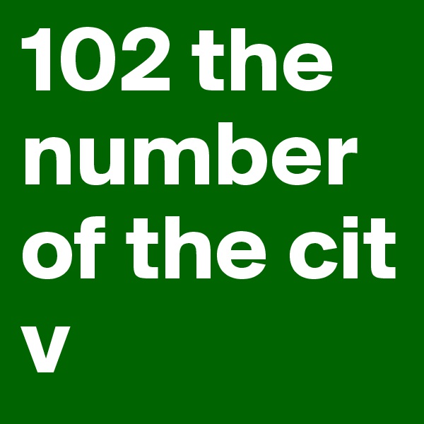 102 the number of the cit v