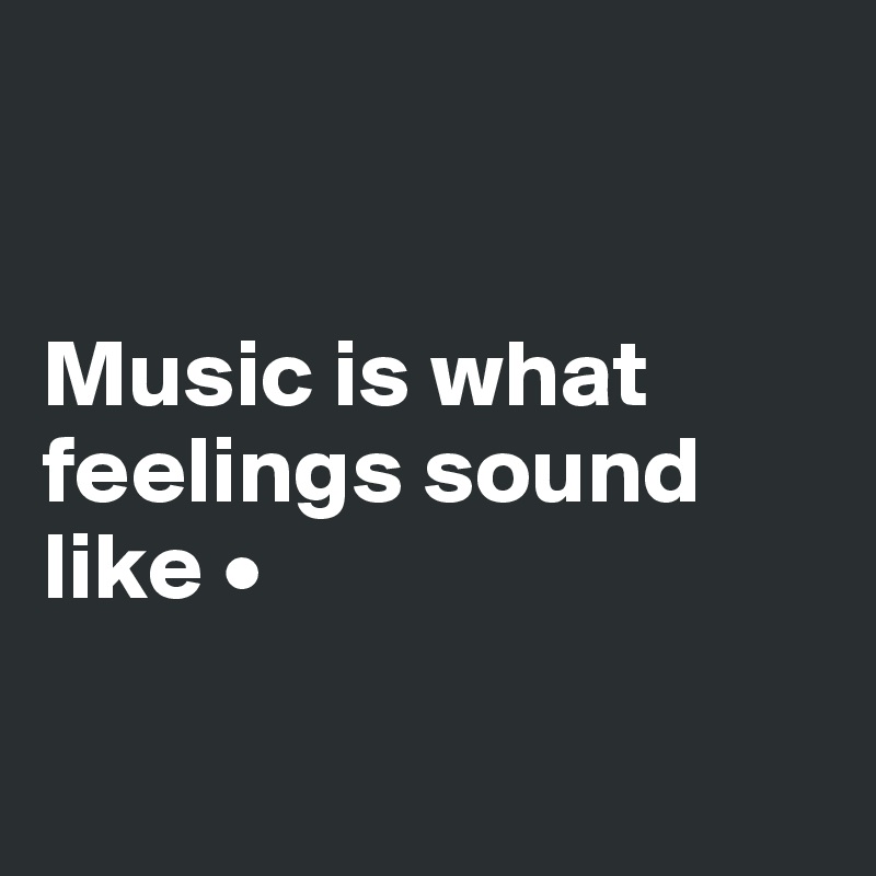 


Music is what feelings sound like •

