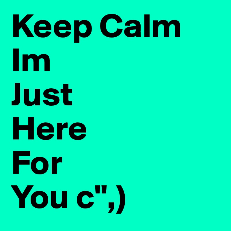 Keep Calm
Im
Just
Here
For
You c",)