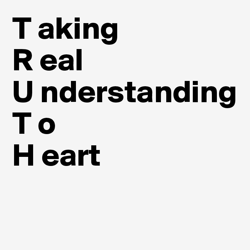 T aking                 R eal                     U nderstanding T o                                  
H eart 

