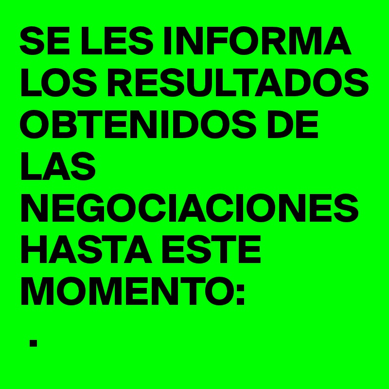 SE LES INFORMA LOS RESULTADOS OBTENIDOS DE LAS NEGOCIACIONES HASTA ESTE