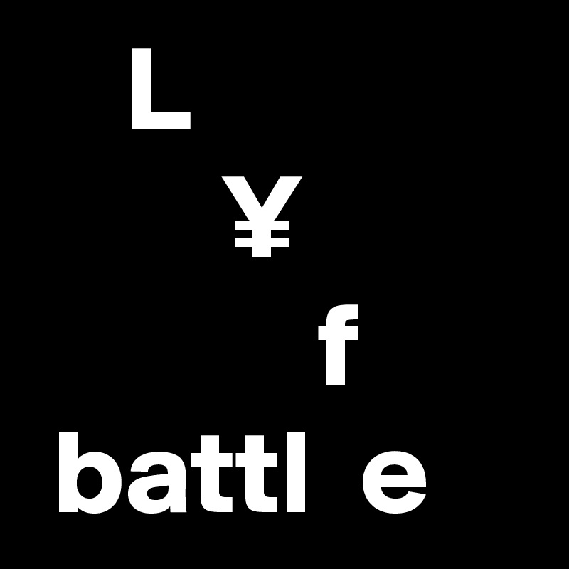     L
        ¥
            f
 battl  e      