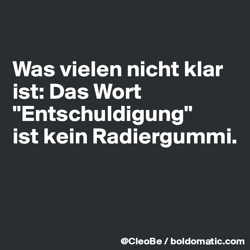

Was vielen nicht klar ist: Das Wort "Entschuldigung" 
ist kein Radiergummi.


