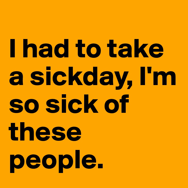 
I had to take a sickday, I'm so sick of these people. 