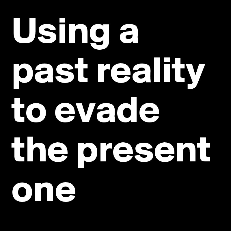 Using a past reality to evade the present one