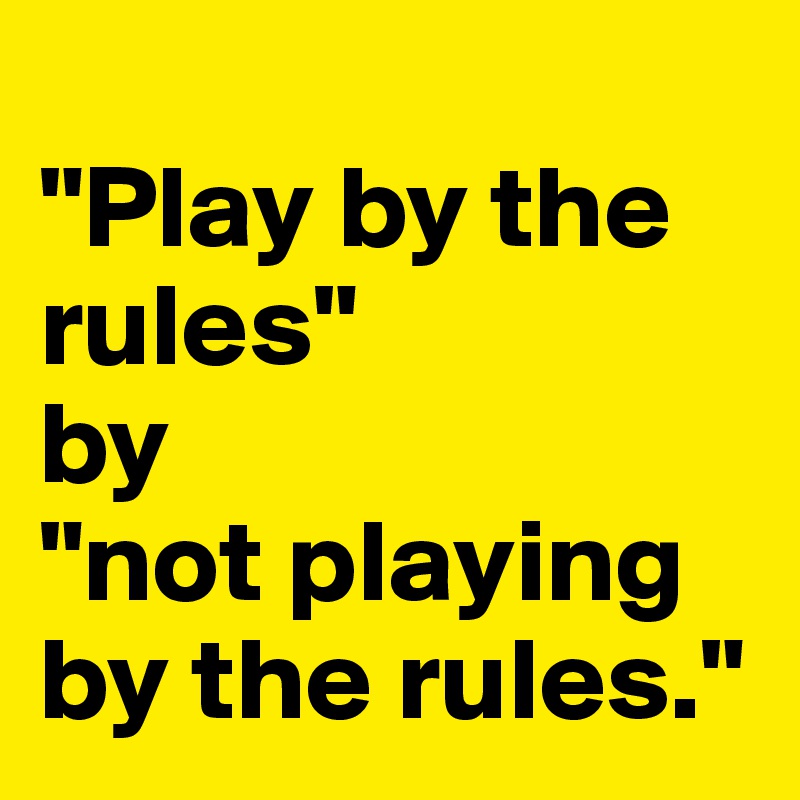 
"Play by the rules" 
by 
"not playing by the rules." 