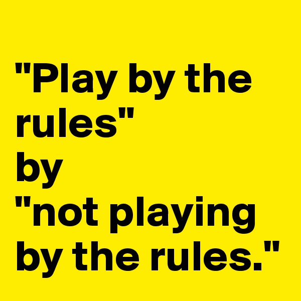 
"Play by the rules" 
by 
"not playing by the rules." 