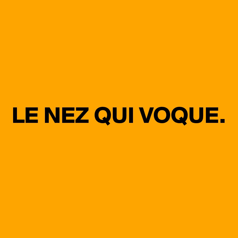 



LE NEZ QUI VOQUE. 



