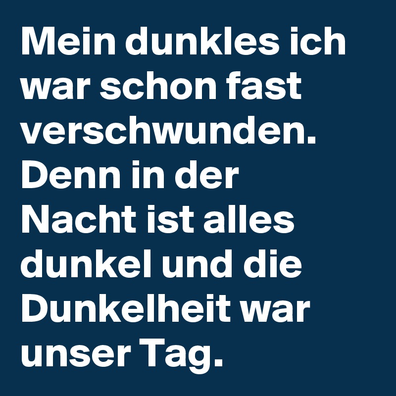 Mein dunkles ich war schon fast verschwunden. Denn in der Nacht ist alles dunkel und die Dunkelheit war unser Tag.