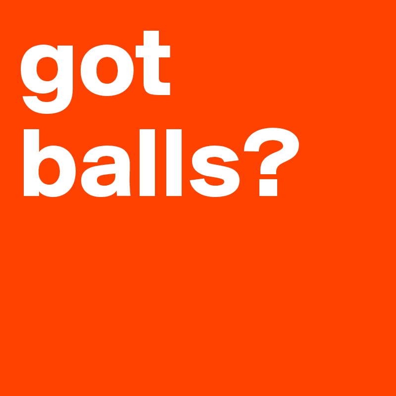 got balls?