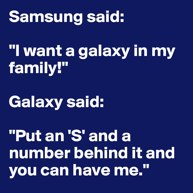 Samsung said:

"I want a galaxy in my family!"

Galaxy said:

"Put an 'S' and a number behind it and you can have me."