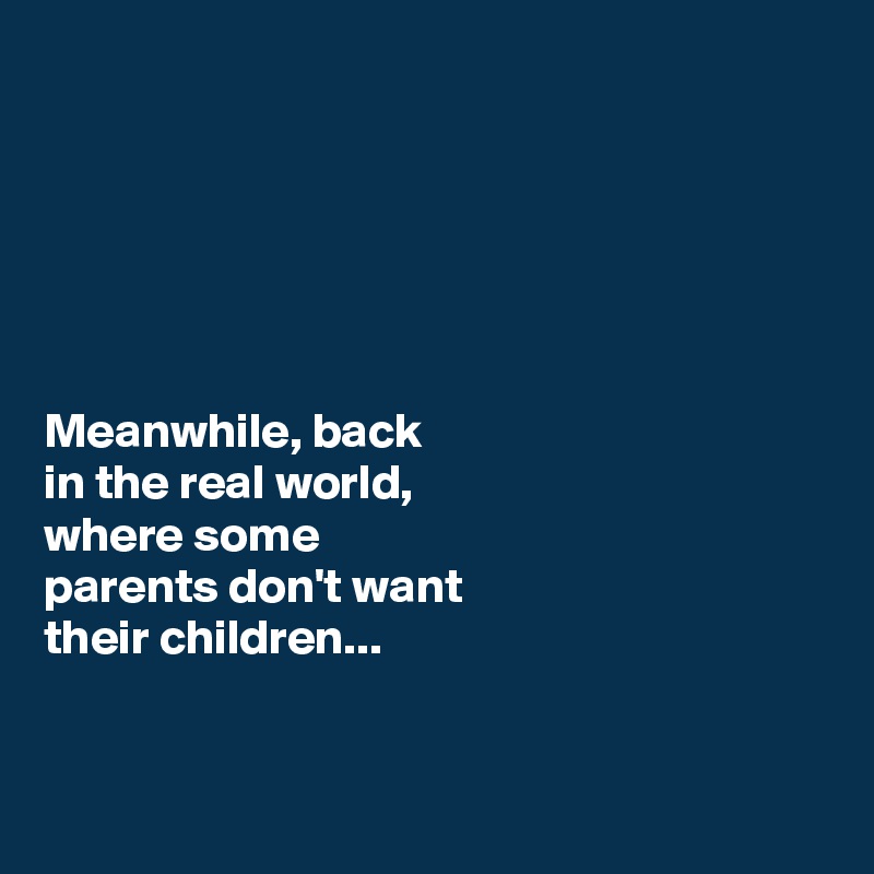 






Meanwhile, back 
in the real world, 
where some 
parents don't want 
their children...


