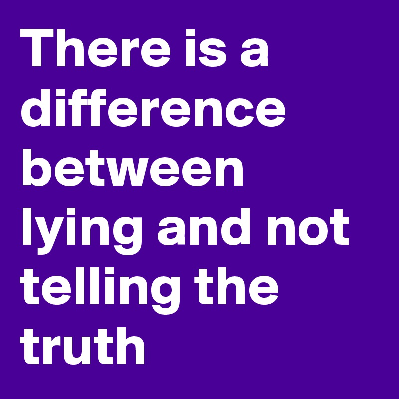 there-is-a-difference-between-lying-and-not-telling-the-truth-post-by-laurieamy-on-boldomatic