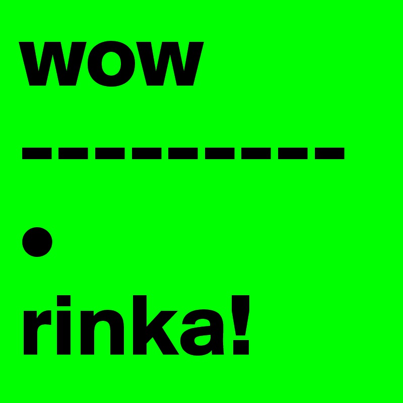 wow
---------
•
rinka!