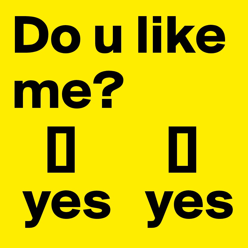 Do u like me?
   []        []
 yes   yes
