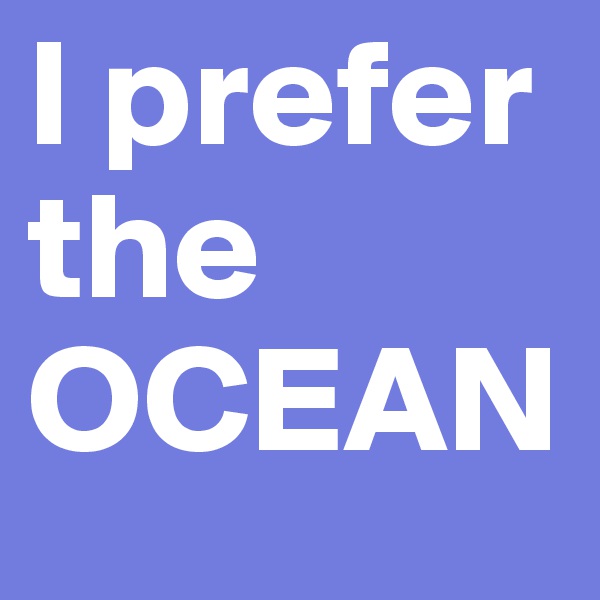 I prefer          the OCEAN