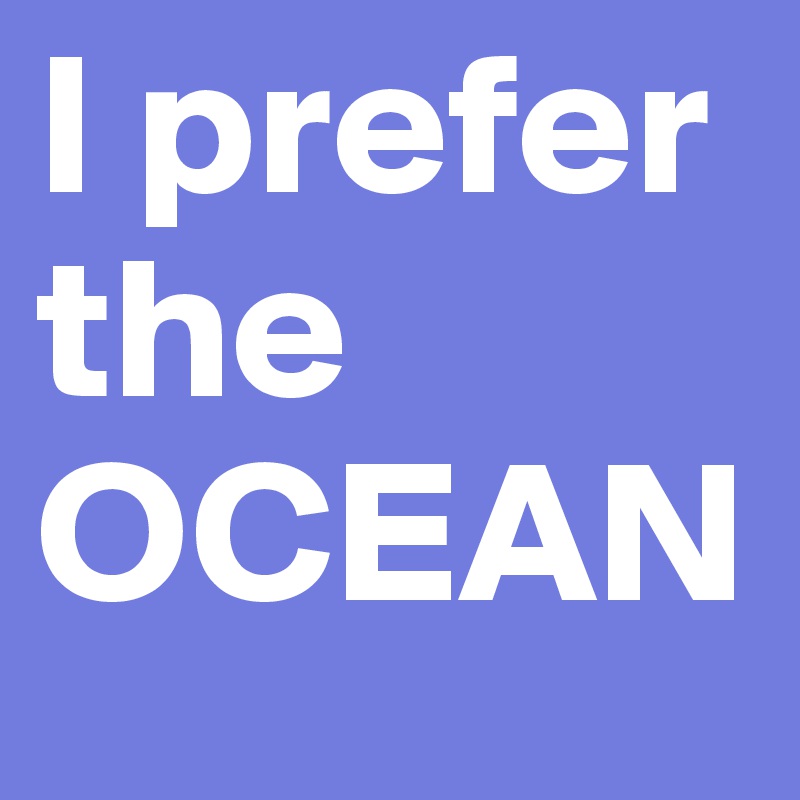 I prefer          the OCEAN