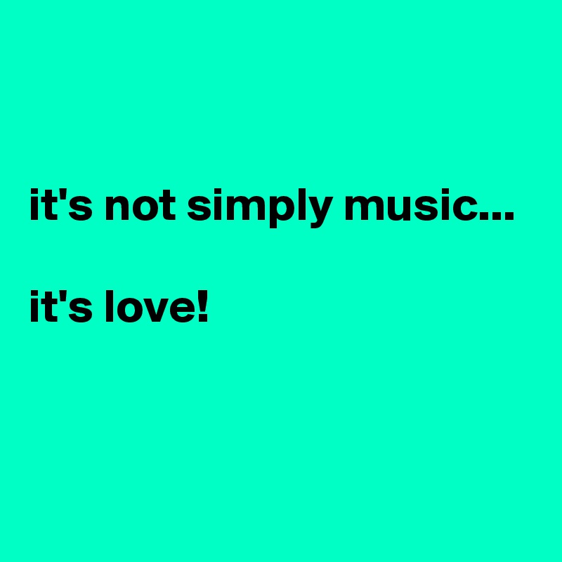 


it's not simply music...

it's love!


