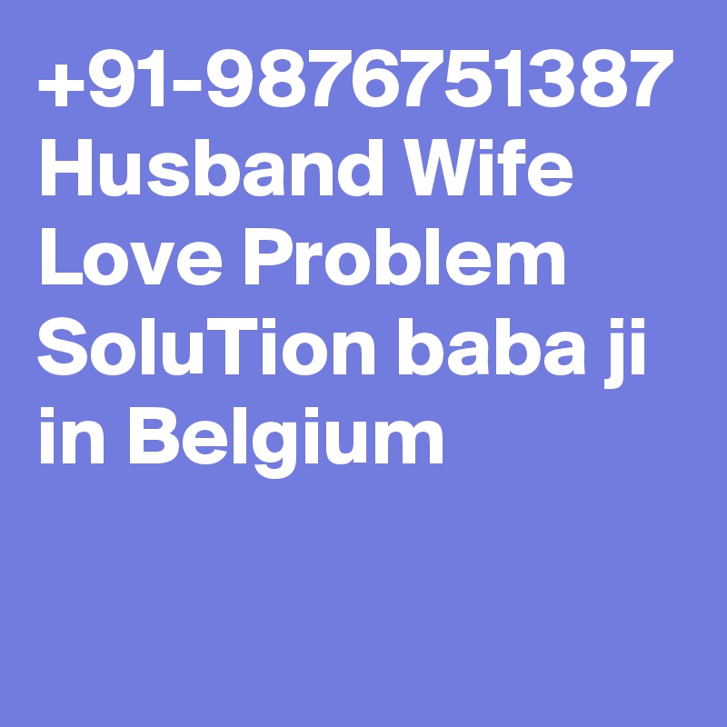 +91-9876751387 Husband Wife Love Problem SoluTion baba ji in Belgium
