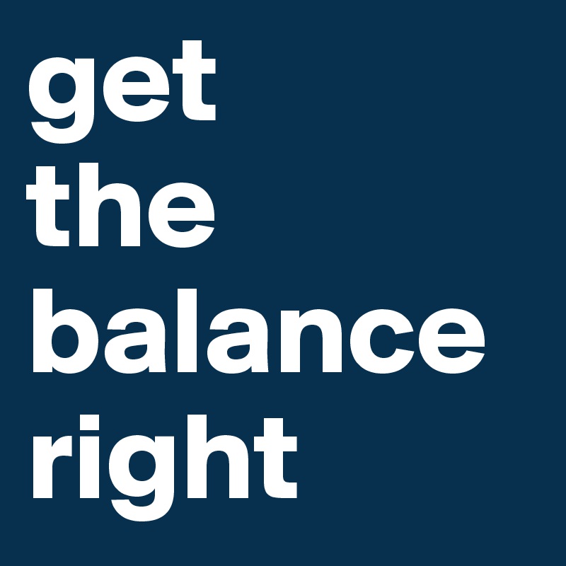 get 
the
balance 
right