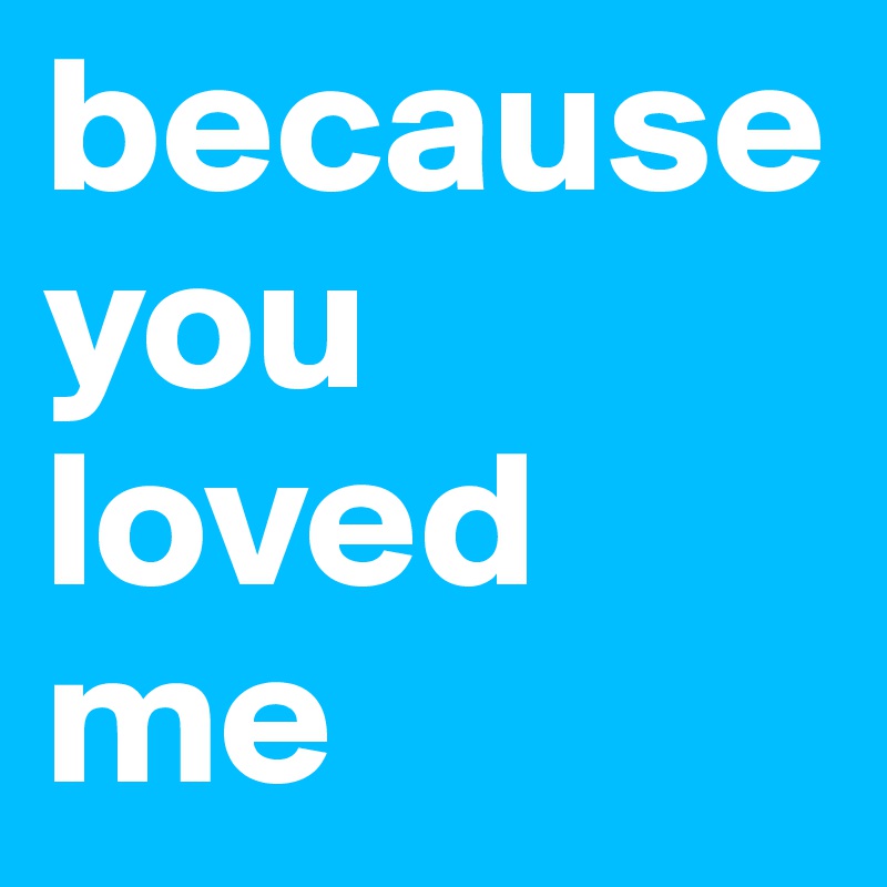 because you loved me 