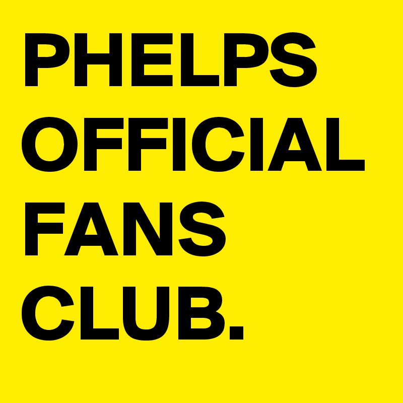 PHELPS OFFICIAL FANS CLUB.