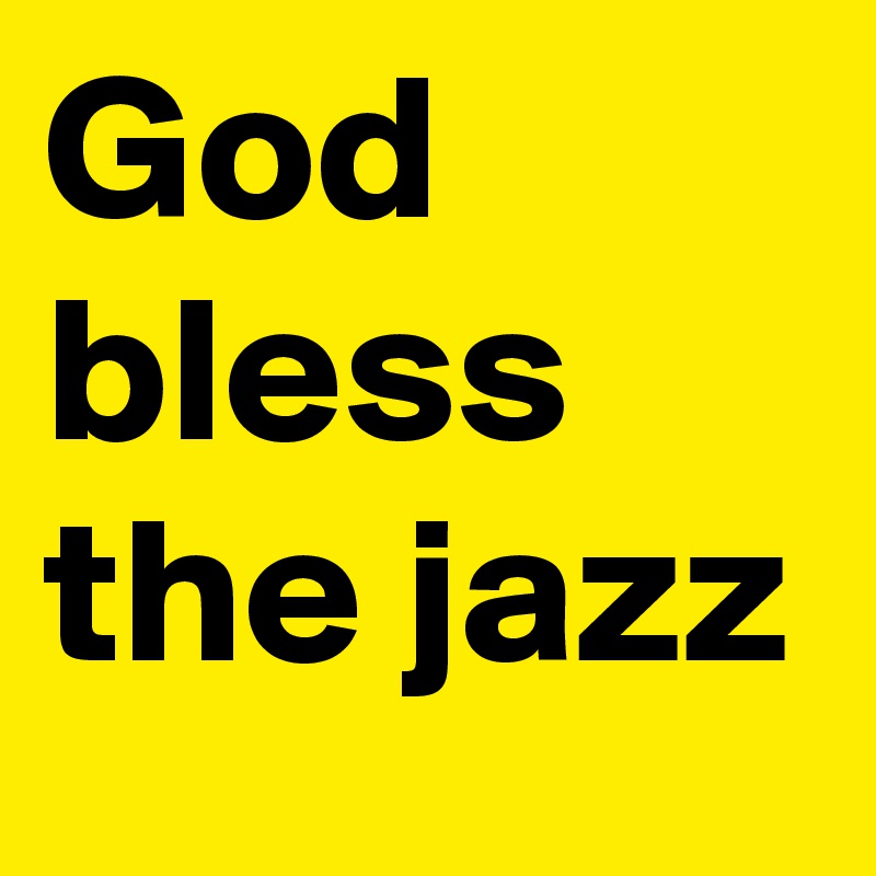 God bless the jazz