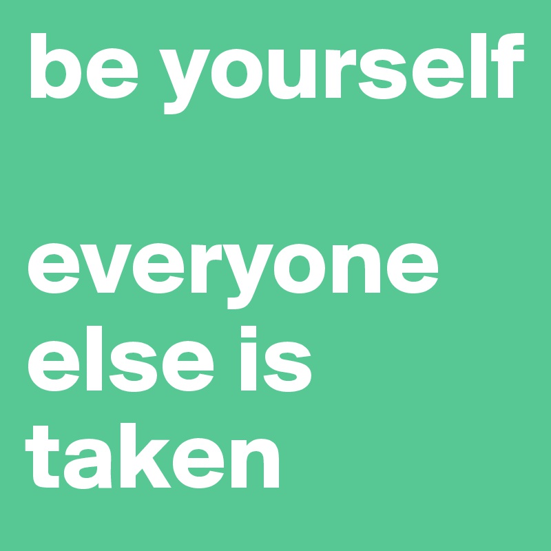 be yourself

everyone else is taken 