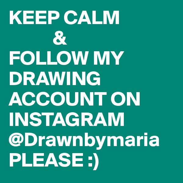 KEEP CALM
           & 
FOLLOW MY                        DRAWING ACCOUNT ON INSTAGRAM @Drawnbymaria
PLEASE :)