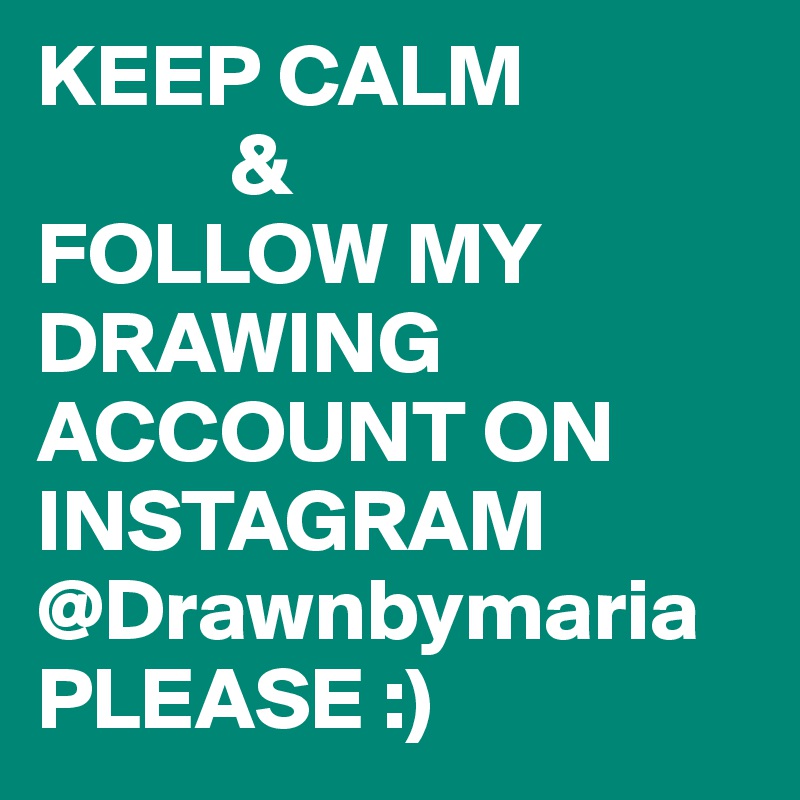 KEEP CALM
           & 
FOLLOW MY                        DRAWING ACCOUNT ON INSTAGRAM @Drawnbymaria
PLEASE :)
