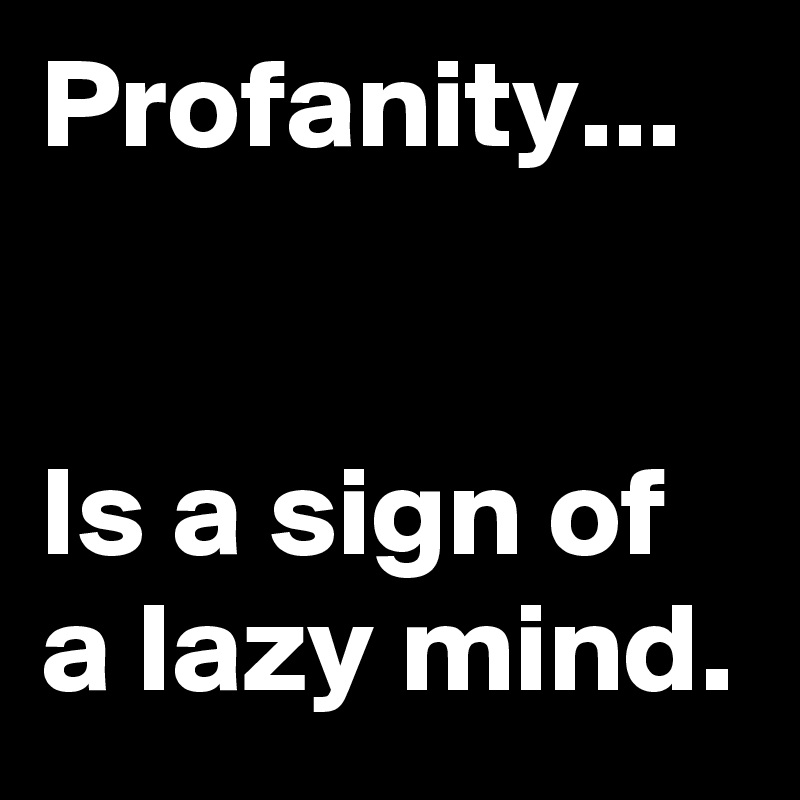 Profanity...


Is a sign of a lazy mind.