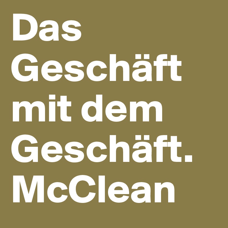 Das Geschäft mit dem Geschäft.
McClean