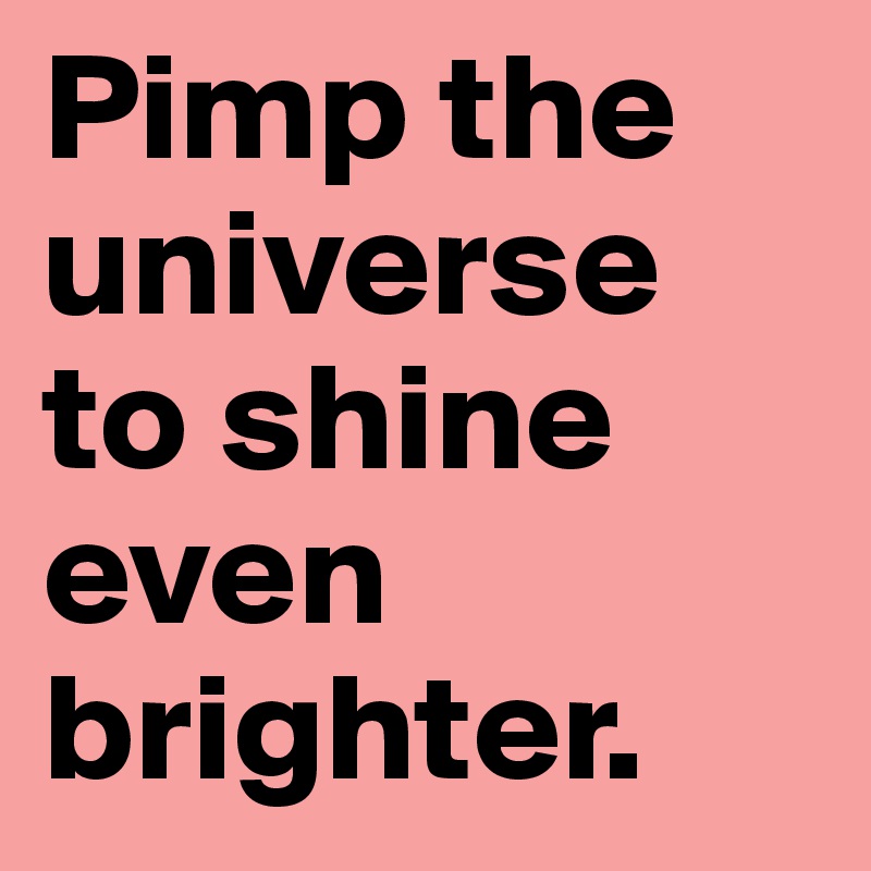 Pimp the universe to shine even brighter.