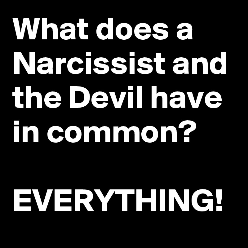 What does a Narcissist and the Devil have in common?

EVERYTHING!