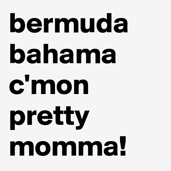 bermuda bahama c'mon pretty momma!