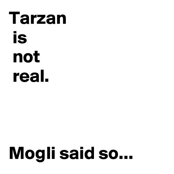 Tarzan 
 is
 not
 real.



Mogli said so...