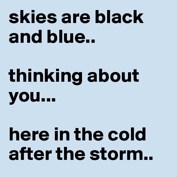 skies are black and blue..

thinking about you...

here in the cold after the storm..