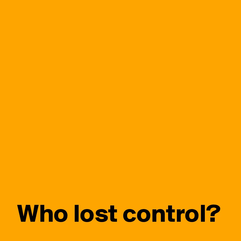 






 Who lost control?